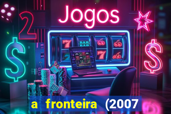 a fronteira (2007 filme completo download)